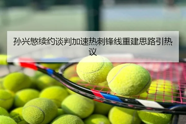 孙兴慜续约谈判加速热刺锋线重建思路引热议