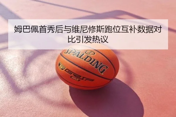 姆巴佩首秀后与维尼修斯跑位互补数据对比引发热议