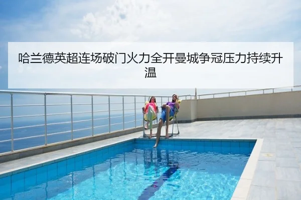 哈兰德英超连场破门火力全开曼城争冠压力持续升温