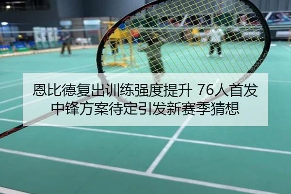 恩比德复出训练强度提升 76人首发中锋方案待定引发新赛季猜想