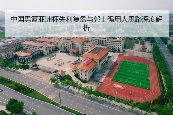 中国男篮亚洲杯失利复盘与郭士强用人思路深度解析