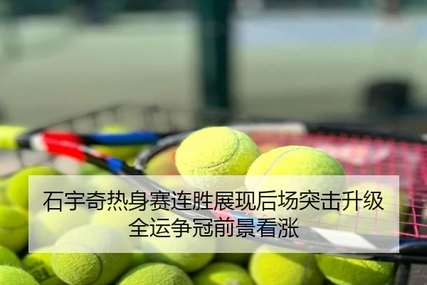 石宇奇热身赛连胜展现后场突击升级 全运争冠前景看涨