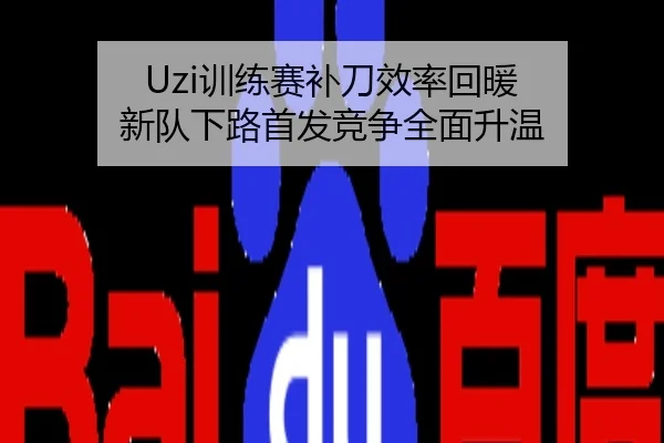 Uzi训练赛补刀效率回暖 新队下路首发竞争全面升温